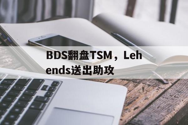 BDS翻盘TSM，Lehends送出助攻的简单介绍